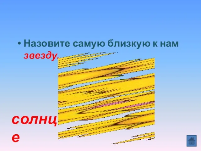 Назовите самую близкую к нам звезду. солнце