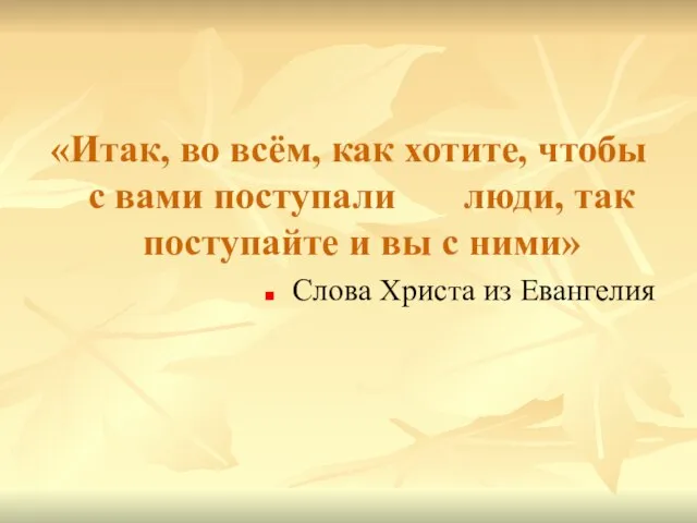 «Итак, во всём, как хотите, чтобы с вами поступали люди, так поступайте