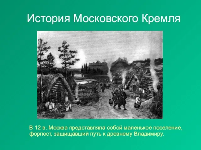 История Московского Кремля В 12 в. Москва представляла собой маленькое поселение, форпост,