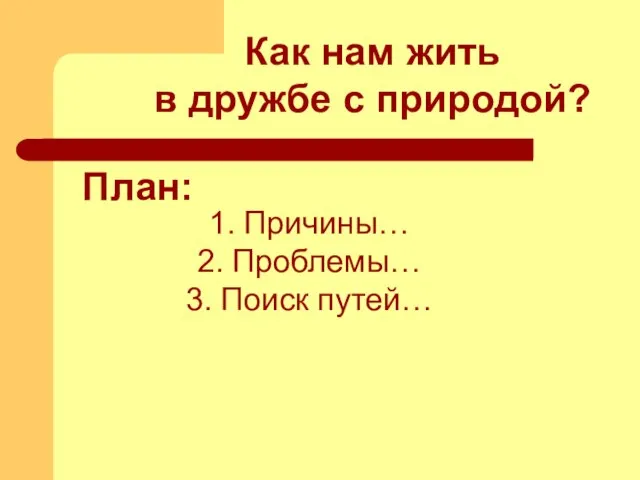 План: Причины… Проблемы… Поиск путей… Как нам жить в дружбе с природой?