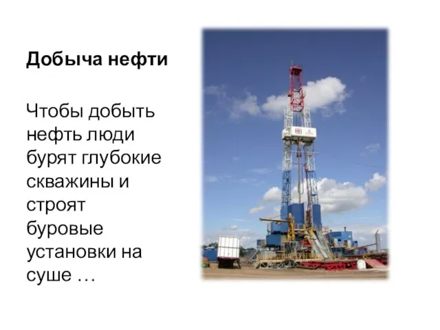 Добыча нефти Чтобы добыть нефть люди бурят глубокие скважины и строят буровые установки на суше …