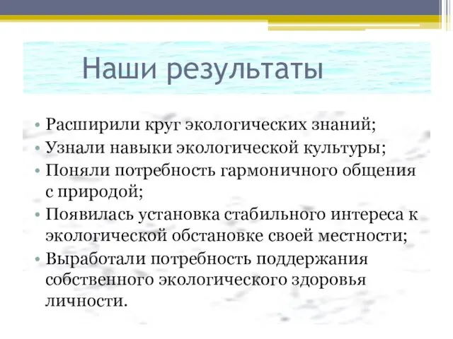 Наши результаты Расширили круг экологических знаний; Узнали навыки экологической культуры; Поняли потребность