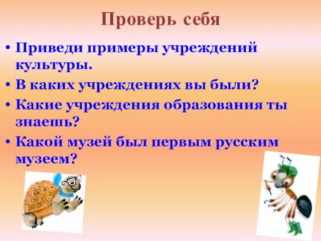 Проверь себя Приведи примеры учреждений культуры. В каких учреждениях вы были? Какие