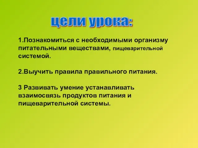 цели урока: 1.Познакомиться с необходимыми организму питательными веществами, пищеварительной системой. 2.Выучить правила