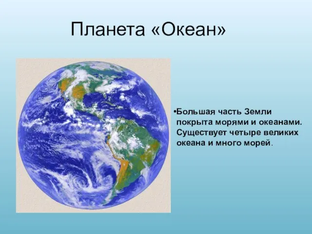 Планета «Океан» Большая часть Земли покрыта морями и океанами. Существует четыре великих океана и много морей.