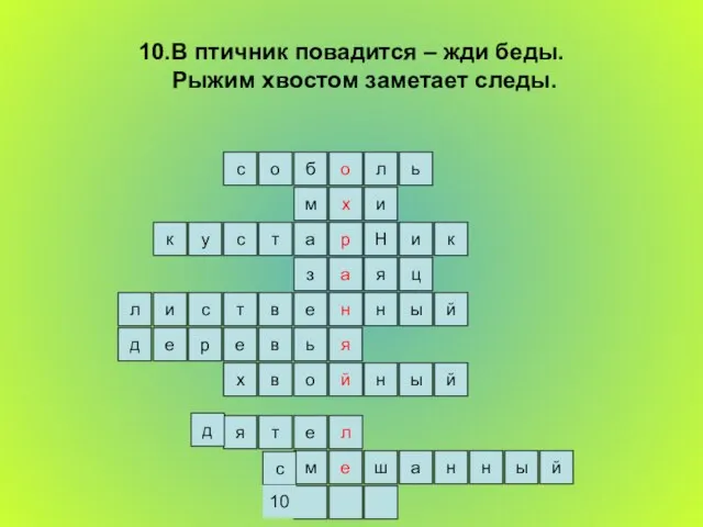 10.В птичник повадится – жди беды. Рыжим хвостом заметает следы. ь л