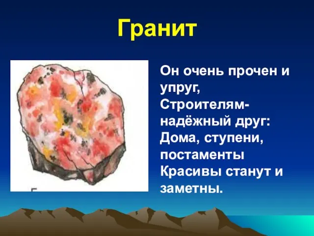 Гранит Он очень прочен и упруг, Строителям- надёжный друг: Дома, ступени, постаменты Красивы станут и заметны.