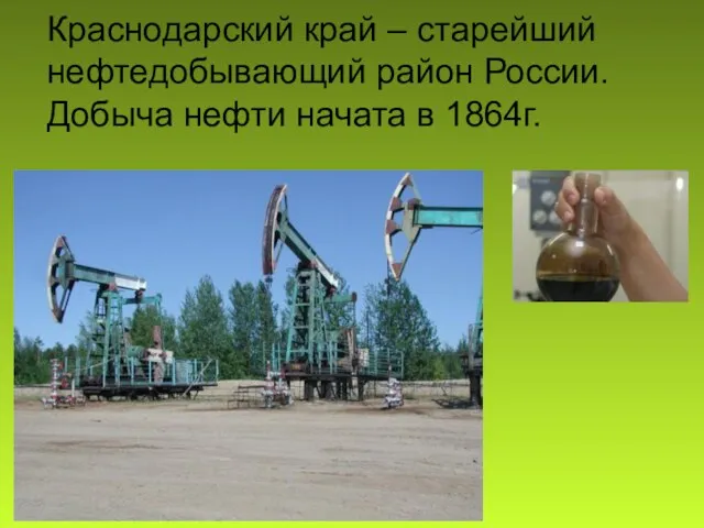 Краснодарский край – старейший нефтедобывающий район России. Добыча нефти начата в 1864г.