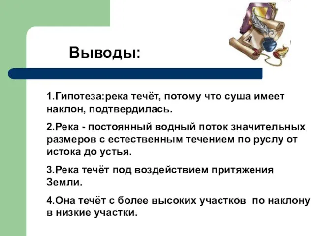 Выводы: 1.Гипотеза:река течёт, потому что суша имеет наклон, подтвердилась. 2.Река - постоянный