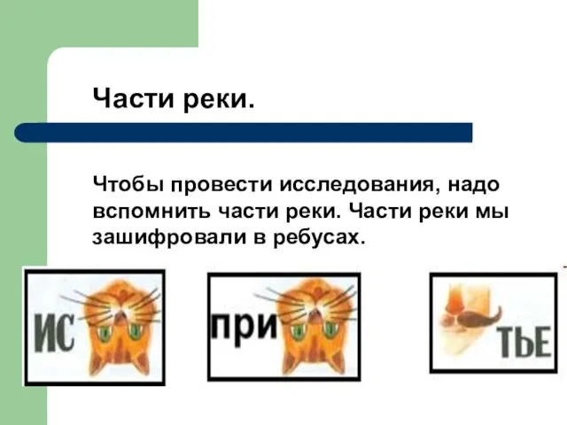 Части реки. Чтобы провести исследования, надо вспомнить части реки. Части реки мы зашифровали в ребусах.