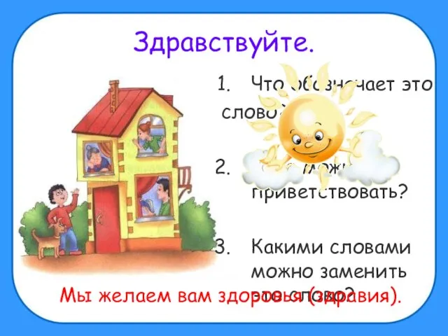 Здравствуйте. Что обозначает это слово? Кого можно им приветствовать? Какими словами можно