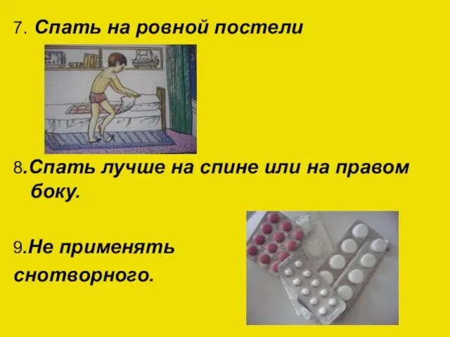 7. Спать на ровной постели 8.Спать лучше на спине или на правом боку. 9.Не применять снотворного.