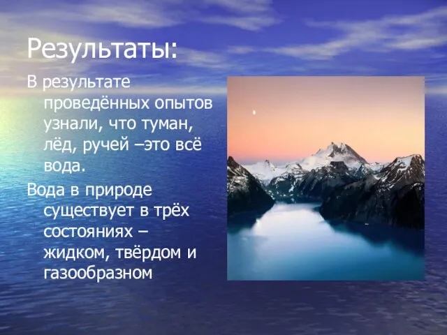 Результаты: В результате проведённых опытов узнали, что туман, лёд, ручей –это всё