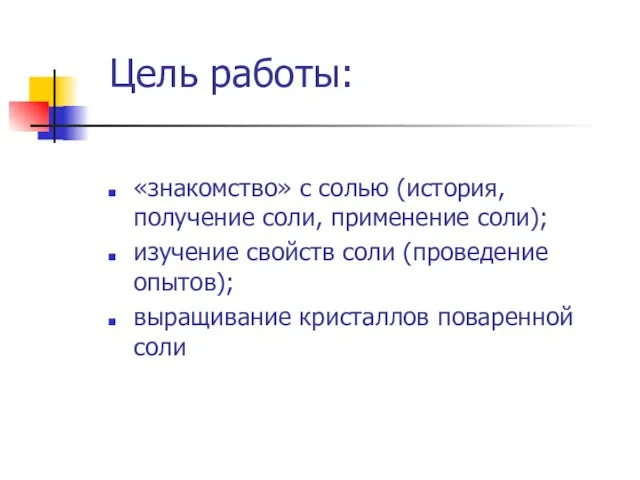 Цель работы: «знакомство» с солью (история, получение соли, применение соли); изучение свойств