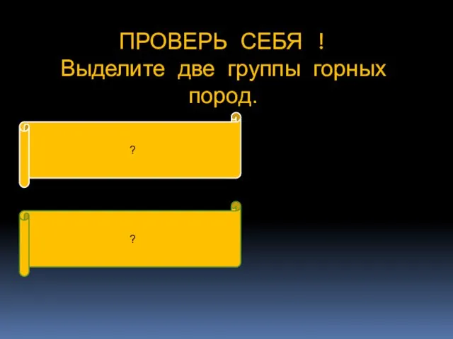 ПРОВЕРЬ СЕБЯ ! Выделите две группы горных пород. магматические осадочные ? ?