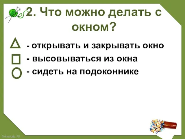 2. Что можно делать с окном? - открывать и закрывать окно -