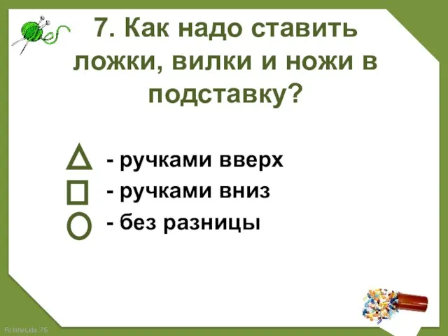 7. Как надо ставить ложки, вилки и ножи в подставку? - ручками