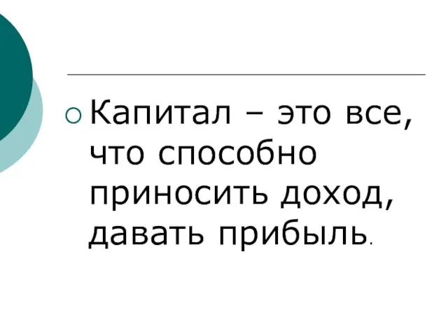 Капитал – это все, что способно приносить доход, давать прибыль.