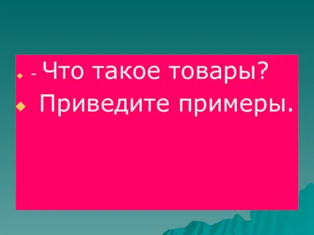 - Что такое товары? Приведите примеры.