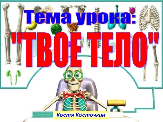 "ТВОЕ ТЕЛО" Тема урока: Костя Косточкин