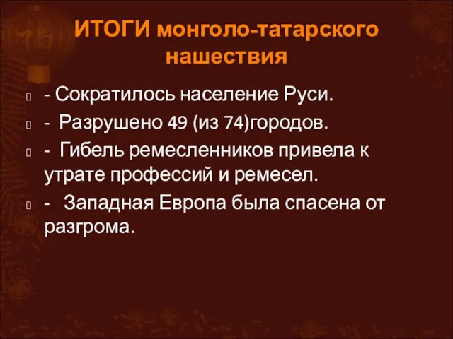 ИТОГИ монголо-татарского нашествия - Сократилось население Руси. - Разрушено 49 (из 74)городов.