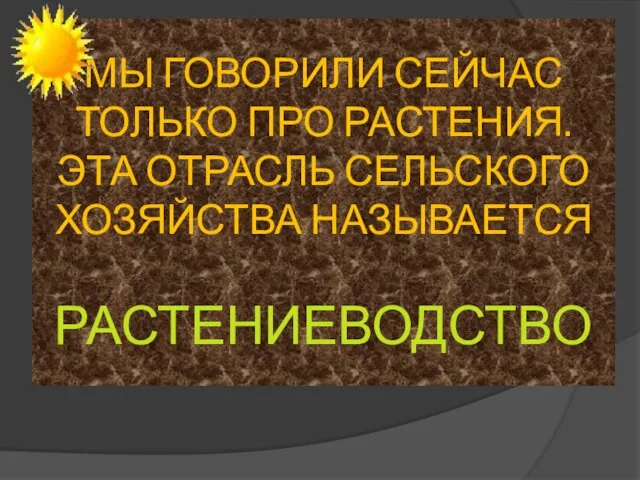 МЫ ГОВОРИЛИ СЕЙЧАС ТОЛЬКО ПРО РАСТЕНИЯ. ЭТА ОТРАСЛЬ СЕЛЬСКОГО ХОЗЯЙСТВА НАЗЫВАЕТСЯ РАСТЕНИЕВОДСТВО