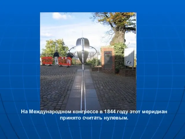 На Международном конгрессе в 1844 году этот меридиан принято считать нулевым.