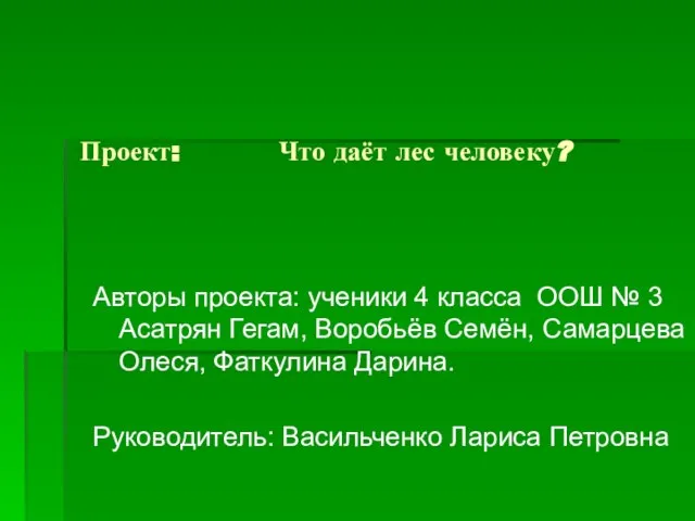 Проект: Что даёт лес человеку? Авторы проекта: ученики 4 класса ООШ №