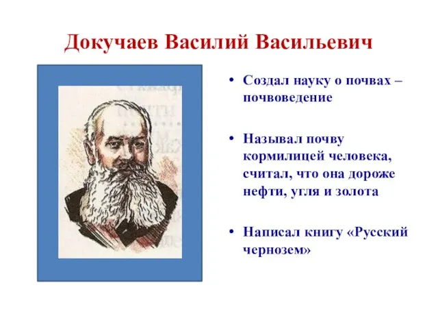 Докучаев Василий Васильевич Создал науку о почвах – почвоведение Называл почву кормилицей