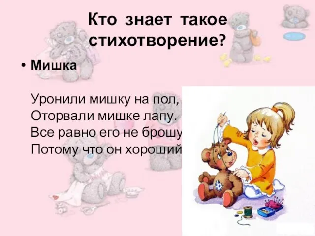 Кто знает такое стихотворение? Мишка Уронили мишку на пол, Оторвали мишке лапу.