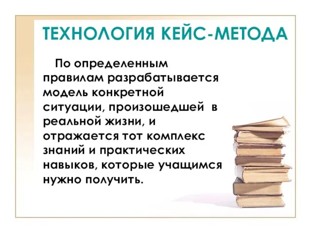 ТЕХНОЛОГИЯ КЕЙС-МЕТОДА По определенным правилам разрабатывается модель конкретной ситуации, произошедшей в реальной