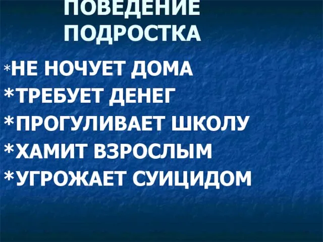 ПОВЕДЕНИЕ ПОДРОСТКА *НЕ НОЧУЕТ ДОМА *ТРЕБУЕТ ДЕНЕГ *ПРОГУЛИВАЕТ ШКОЛУ *ХАМИТ ВЗРОСЛЫМ *УГРОЖАЕТ СУИЦИДОМ