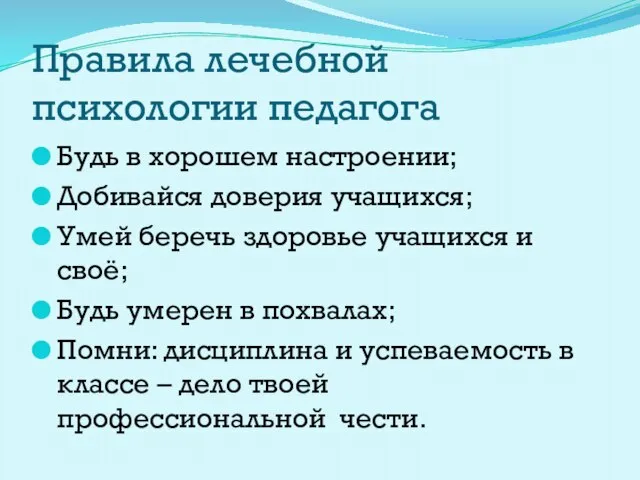 Правила лечебной психологии педагога Будь в хорошем настроении; Добивайся доверия учащихся; Умей