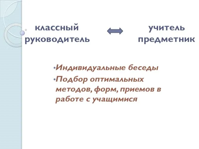 классный учитель руководитель предметник Индивидуальные беседы Подбор оптимальных методов, форм, приемов в работе с учащимися