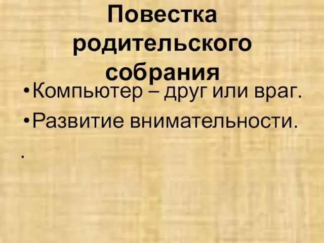 Повестка родительского собрания Компьютер – друг или враг. Развитие внимательности. .