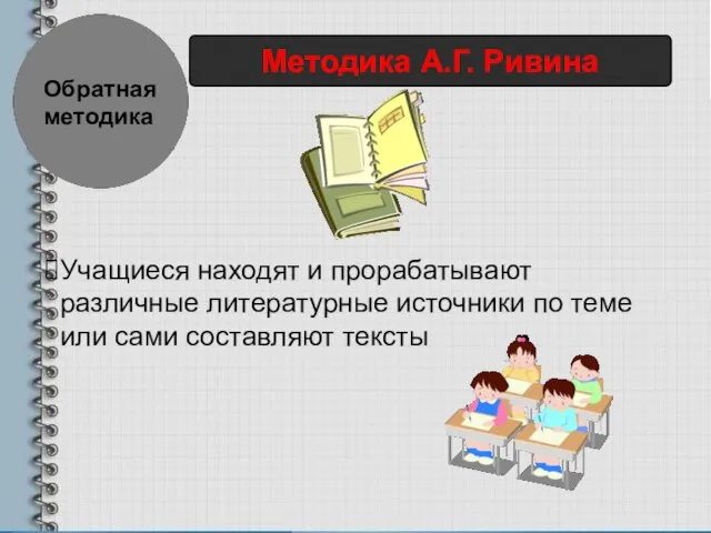 Обратная методика Методика А.Г. Ривина Учащиеся находят и прорабатывают различные литературные источники