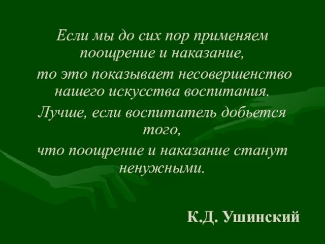 К.Д. Ушинский Если мы до сих пор применяем поощрение и наказание, то