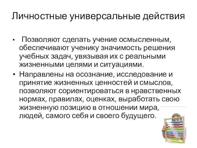 Личностные универсальные действия Позволяют сделать учение осмысленным, обеспечивают ученику значимость решения учебных