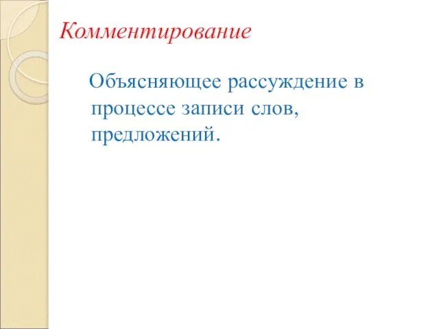 Комментирование Объясняющее рассуждение в процессе записи слов, предложений.