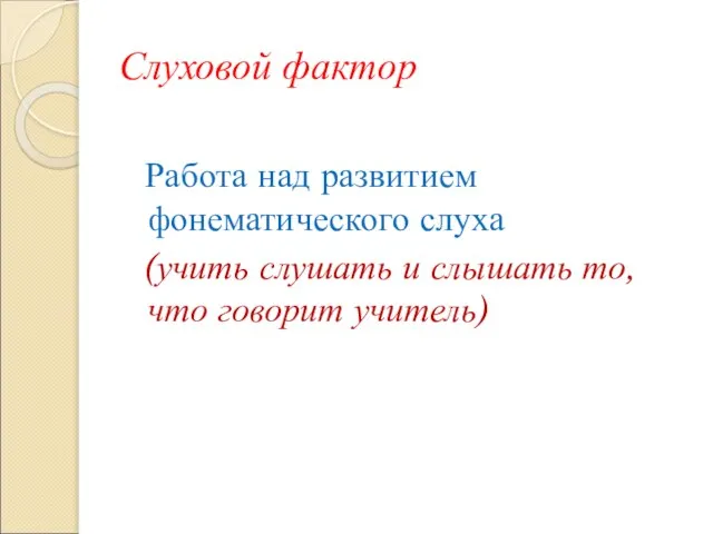 Слуховой фактор Работа над развитием фонематического слуха (учить слушать и слышать то, что говорит учитель)