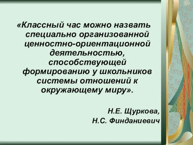 «Классный час можно назвать специально организованной ценностно-ориентационной деятельностью, способствующей формированию у школьников