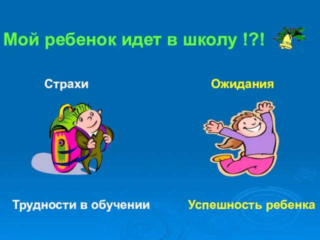 Мой ребенок идет в школу !?! Страхи Ожидания Успешность ребенка Трудности в обучении