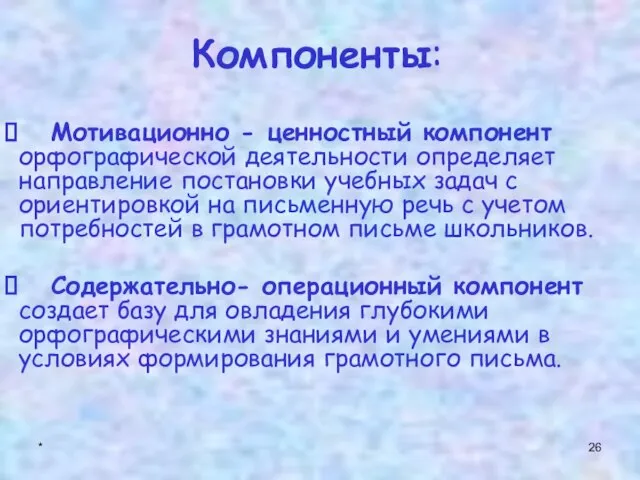 * Компоненты: Мотивационно - ценностный компонент орфографической деятельности определяет направление постановки учебных