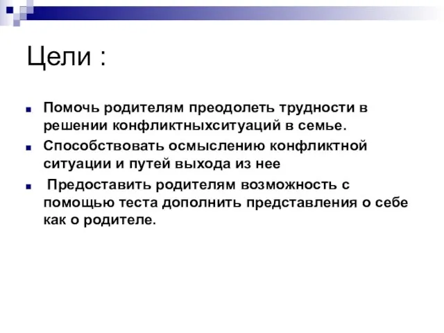 Цели : Помочь родителям преодолеть трудности в решении конфликтныхситуаций в семье. Способствовать