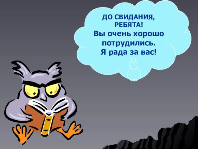 ДО СВИДАНИЯ, РЕБЯТА! Вы очень хорошо потрудились. Я рада за вас!