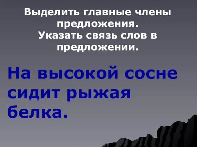 На высокой сосне сидит рыжая белка. Выделить главные члены предложения. Указать связь слов в предложении.