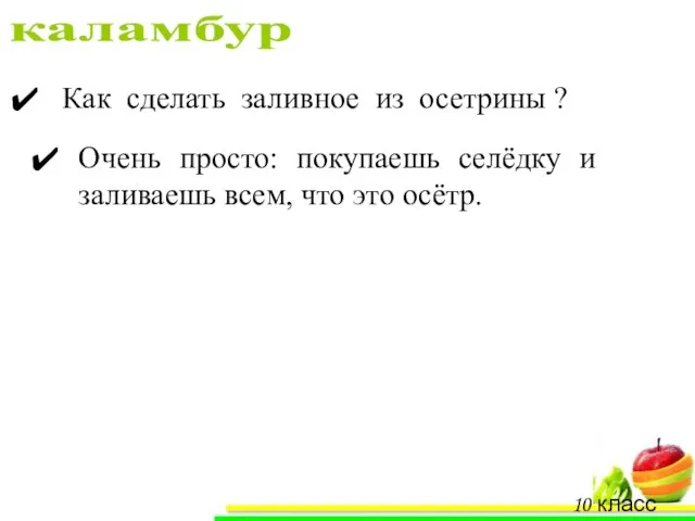 каламбур 10 класс «А» Как сделать заливное из осетрины ? Очень просто: