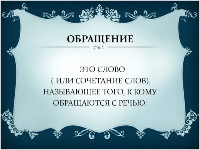 ОБРАЩЕНИЕ - ЭТО СЛОВО ( ИЛИ СОЧЕТАНИЕ СЛОВ), НАЗЫВАЮЩЕЕ ТОГО, К КОМУ ОБРАЩАЮТСЯ С РЕЧЬЮ.