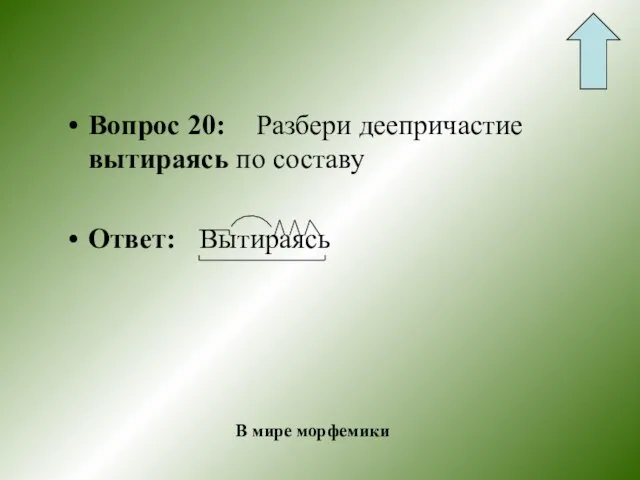 Вопрос 20: Разбери деепричастие вытираясь по составу Ответ: Вытираясь В мире морфемики