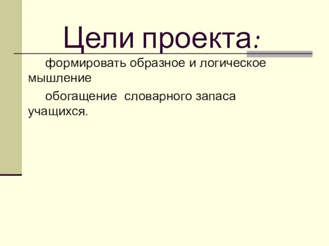 Цели проекта: формировать образное и логическое мышление обогащение словарного запаса учащихся.